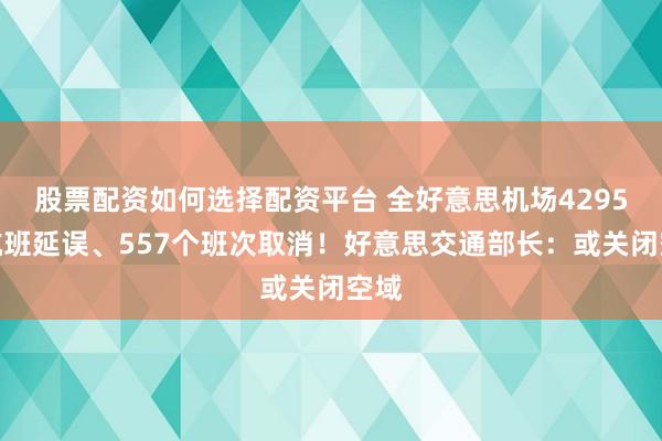 股票配资如何选择配资平台 全好意思机场4295个航班延误、557个班次取消！好意思交通部长：或关闭空域