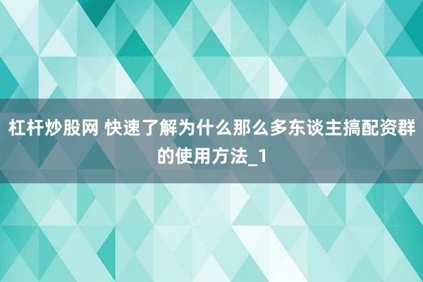 杠杆炒股网 快速了解为什么那么多东谈主搞配资群的使用方法_1