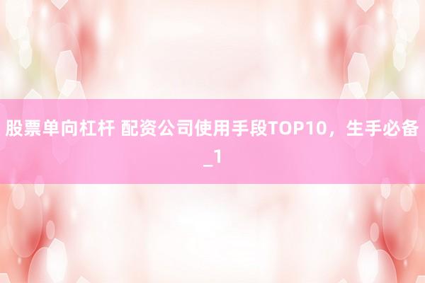 股票单向杠杆 配资公司使用手段TOP10，生手必备_1