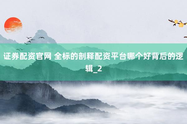 证券配资官网 全标的剖释配资平台哪个好背后的逻辑_2