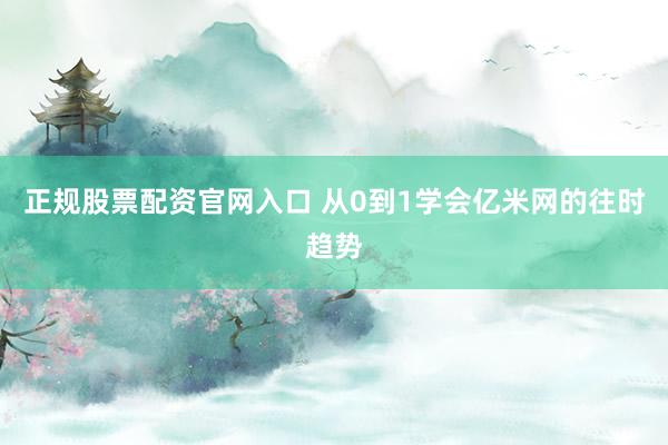 正规股票配资官网入口 从0到1学会亿米网的往时趋势