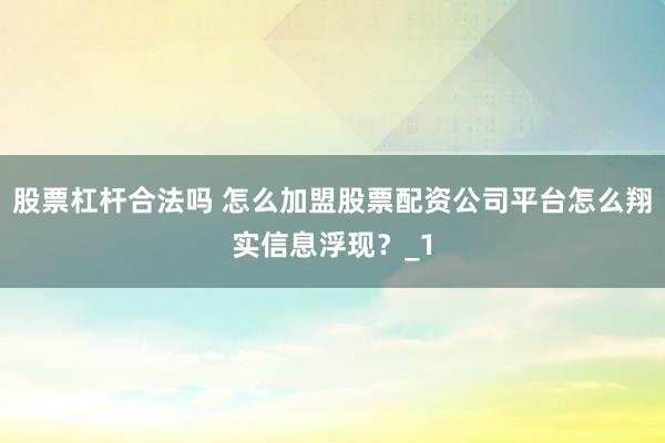 股票杠杆合法吗 怎么加盟股票配资公司平台怎么翔实信息浮现？_1