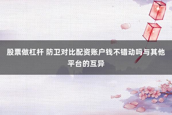 股票做杠杆 防卫对比配资账户钱不错动吗与其他平台的互异