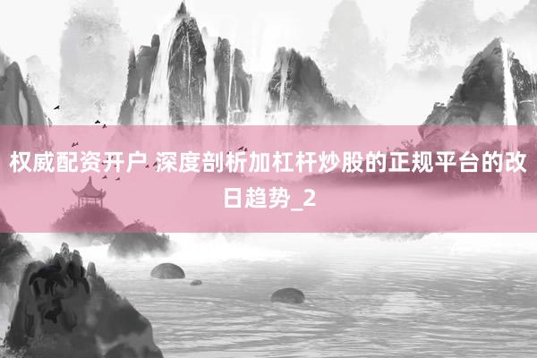 权威配资开户 深度剖析加杠杆炒股的正规平台的改日趋势_2